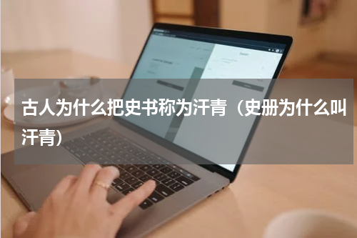 古人为什么把史书称为汗青（史册为什么叫汗青）