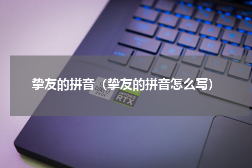 挚友的拼音（挚友的拼音怎么写）