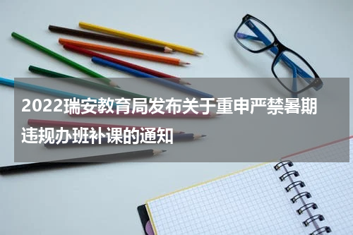 2022瑞安教育局发布关于重申严禁暑期违规办班补课的通知