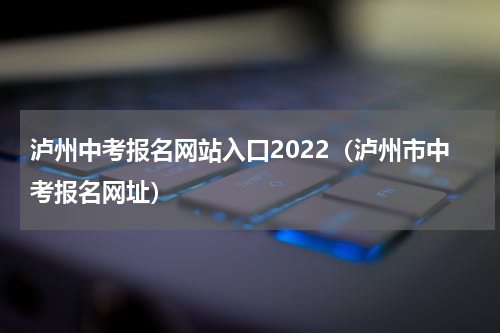 泸州中考报名网站入口2022（泸州市中考报名网址）