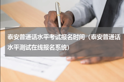泰安普通话水平考试报名时间(泰安普通话水平测试在线报名系统)