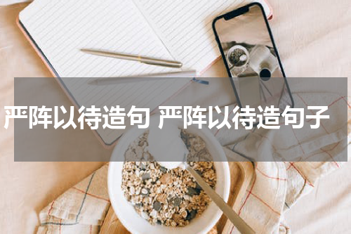 严阵以待造句 严阵以待造句子