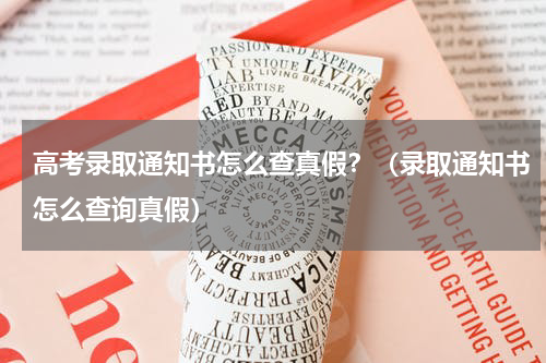 高考录取通知书怎么查真假？（录取通知书怎么查询真假）