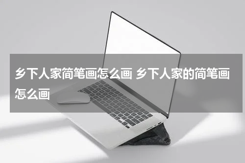 乡下人家简笔画怎么画 乡下人家的简笔画怎么画