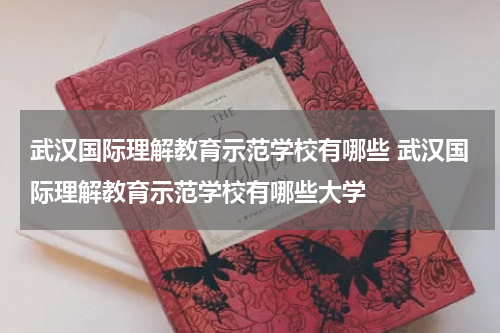 武汉国际理解教育示范学校有哪些 武汉国际理解教育示范学校有哪些大学