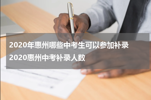 2020年惠州哪些中考生可以参加补录 2020惠州中考补录人数