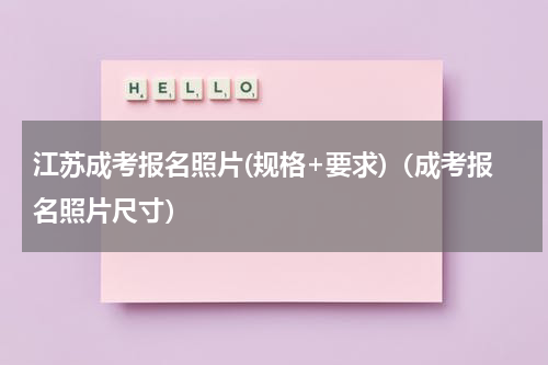 江苏成考报名照片(规格+要求)(成考报名照片尺寸)