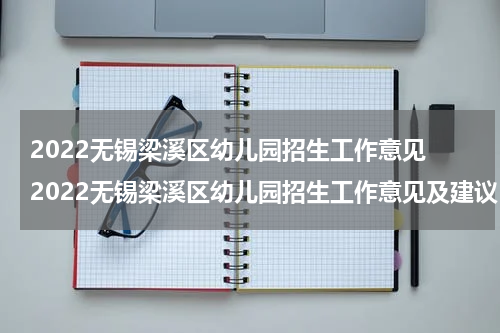 2022无锡梁溪区幼儿园招生工作意见 2022无锡梁溪区幼儿园招生工作意见及建议