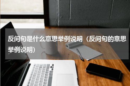 反问句是什么意思举例说明(反问句的意思举例说明)