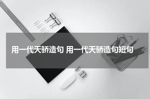 用一代天骄造句 用一代天骄造句短句