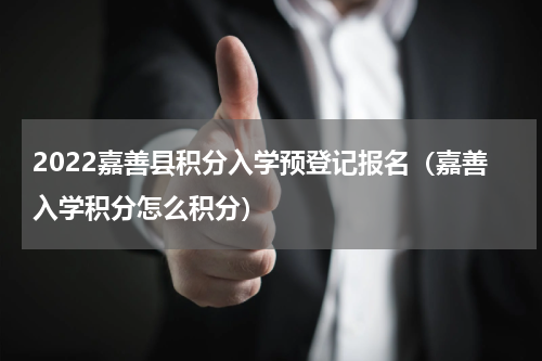 2022嘉善县积分入学预登记报名（嘉善入学积分怎么积分）