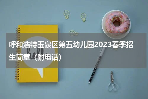 呼和浩特玉泉区第五幼儿园2023春季招生简章（附电话）