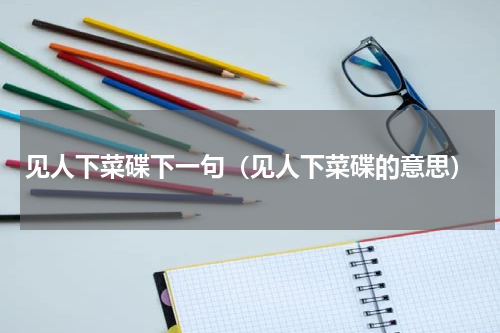 见人下菜碟下一句（见人下菜碟的意思）