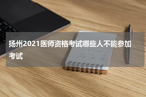 扬州2021医师资格考试哪些人不能参加考试
