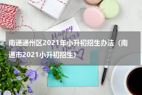 南通通州区2021年小升初招生办法（南通市2021小升初招生）
