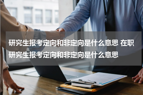 研究生报考定向和非定向是什么意思 在职研究生报考定向和非定向是什么意思