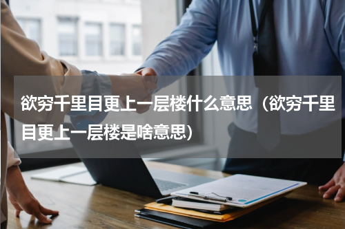 欲穷千里目更上一层楼什么意思（欲穷千里目更上一层楼是啥意思）