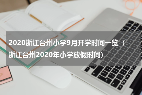 2020浙江台州小学9月开学时间一览（浙江台州2020年小学放假时间）