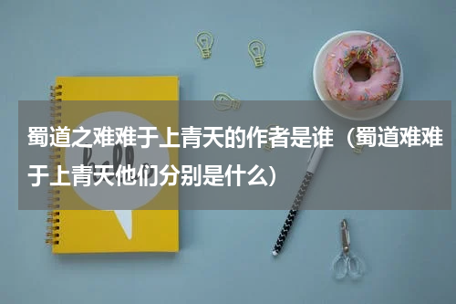 蜀道之难难于上青天的作者是谁（蜀道难难于上青天他们分别是什么）