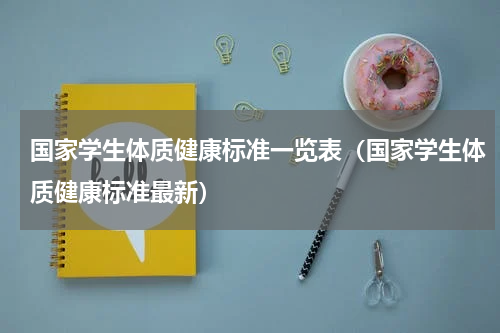 国家学生体质健康标准一览表（国家学生体质健康标准最新）