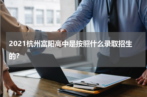 2021杭州富阳高中是按照什么录取招生的？