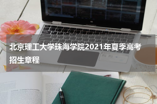 北京理工大学珠海学院2021年夏季高考招生章程