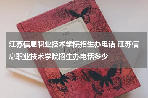 江苏信息职业技术学院招生办电话 江苏信息职业技术学院招生办电话多少