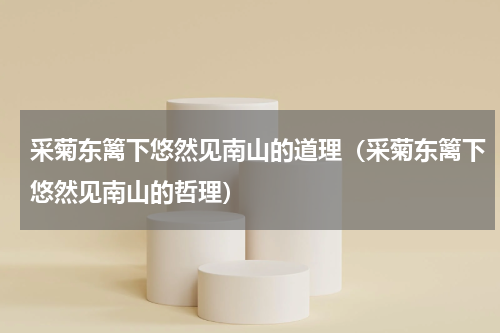 采菊东篱下悠然见南山的道理（采菊东篱下悠然见南山的哲理）