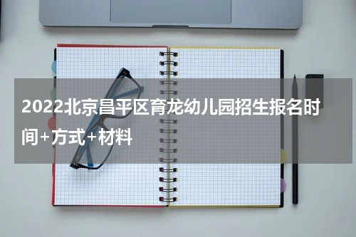 2022北京昌平区育龙幼儿园招生报名时间+方式+材料