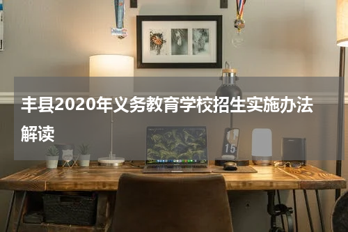 丰县2020年义务教育学校招生实施办法解读