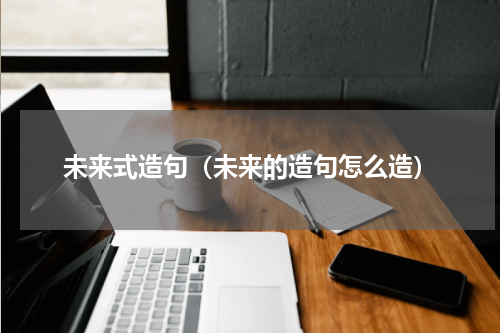 未来式造句（未来的造句怎么造）