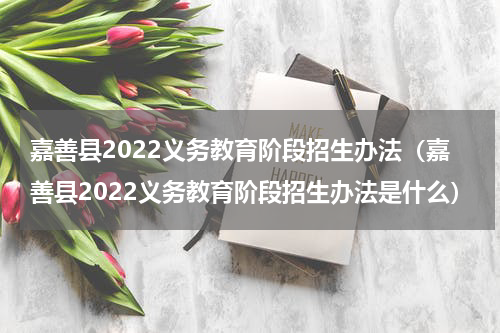 嘉善县2022义务教育阶段招生办法（嘉善县2022义务教育阶段招生办法是什么）
