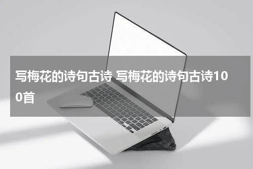 写梅花的诗句古诗 写梅花的诗句古诗100首