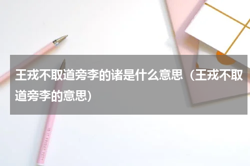 王戎不取道旁李的诸是什么意思（王戎不取道旁李的意思）