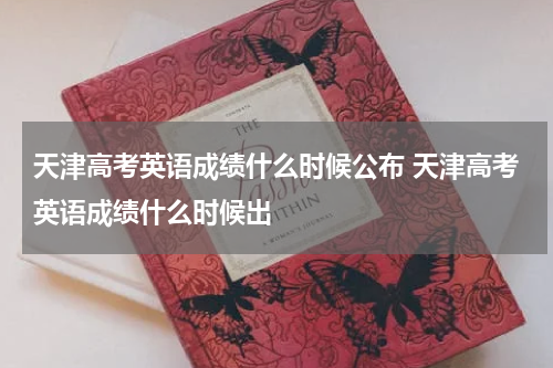 天津高考英语成绩什么时候公布 天津高考英语成绩什么时候出