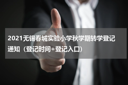 2021无锡春城实验小学秋学期转学登记通知（登记时间+登记入口）