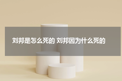 刘邦是怎么死的 刘邦因为什么死的