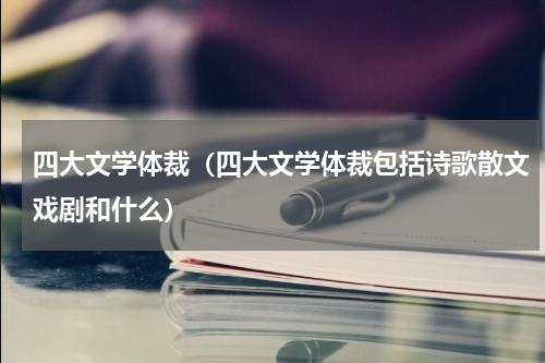 四大文学体裁（四大文学体裁包括诗歌散文戏剧和什么）