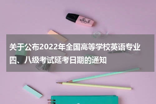 关于公布2022年全国高等学校英语专业四、八级考试延考日期的通知