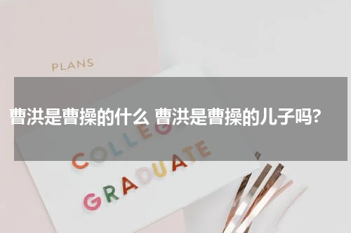 曹洪是曹操的什么 曹洪是曹操的儿子吗?