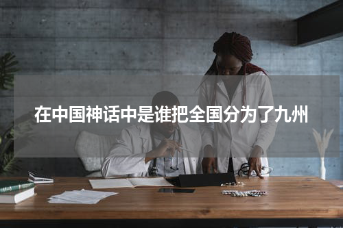 在中国神话中是谁把全国分为了九州