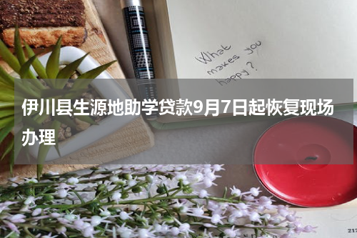 伊川县生源地助学贷款9月7日起恢复现场办理