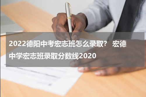 2022德阳中考宏志班怎么录取? 宏德中学宏志班录取分数线2020