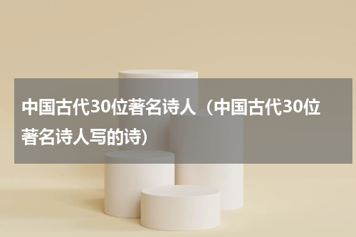 中国古代30位著名诗人（中国古代30位著名诗人写的诗）