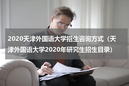 2020天津外国语大学招生咨询方式（天津外国语大学2020年研究生招生目录）