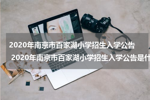 2020年南京市百家湖小学招生入学公告 2020年南京市百家湖小学招生入学公告是什么