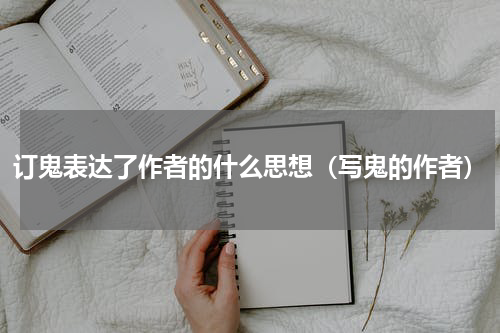 订鬼表达了作者的什么思想（写鬼的作者）