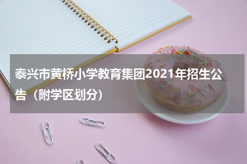 泰兴市黄桥小学教育集团2021年招生公告（附学区划分）
