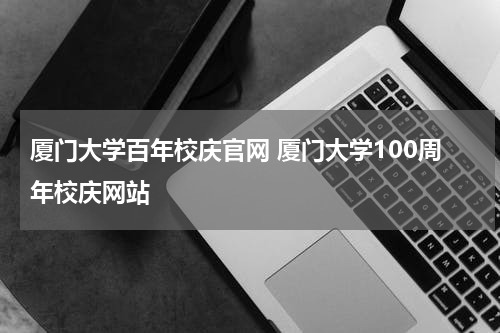 厦门大学百年校庆官网 厦门大学100周年校庆网站