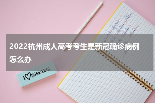 2022杭州成人高考考生是新冠确诊病例怎么办